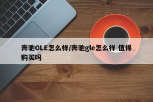 奔驰GLE怎么样/奔驰gle怎么样 值得购买吗