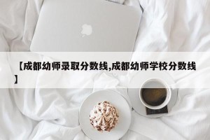 【成都幼师录取分数线,成都幼师学校分数线】