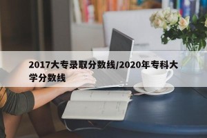 2017大专录取分数线/2020年专科大学分数线