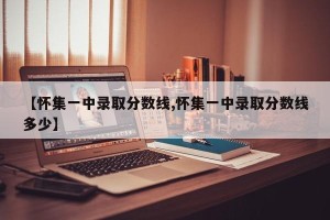【怀集一中录取分数线,怀集一中录取分数线多少】