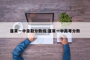蓬莱一中录取分数线:蓬莱一中高考分数