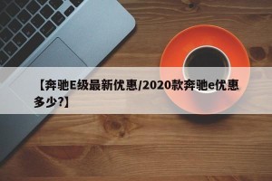 【奔驰E级最新优惠/2020款奔驰e优惠多少?】