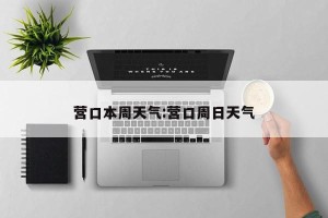 营口本周天气:营口周日天气