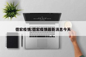 德宏疫情:德宏疫情最新消息今天