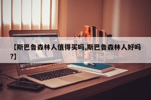 【斯巴鲁森林人值得买吗,斯巴鲁森林人好吗?】