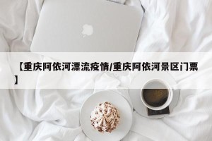 【重庆阿依河漂流疫情/重庆阿依河景区门票】