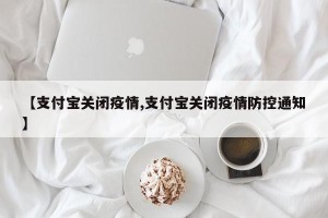 【支付宝关闭疫情,支付宝关闭疫情防控通知】