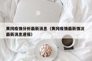 黄冈疫情分析最新消息（黄冈疫情最新情况 最新消息速报）