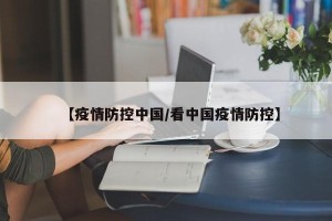 【疫情防控中国/看中国疫情防控】