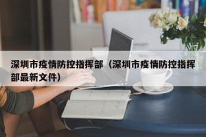 深圳市疫情防控指挥部（深圳市疫情防控指挥部最新文件）